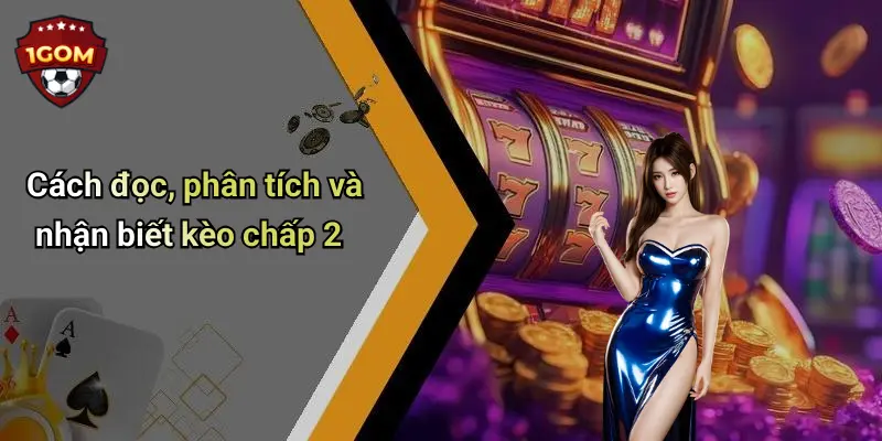Cách đọc, phân tích và nhận biết kèo chấp 2