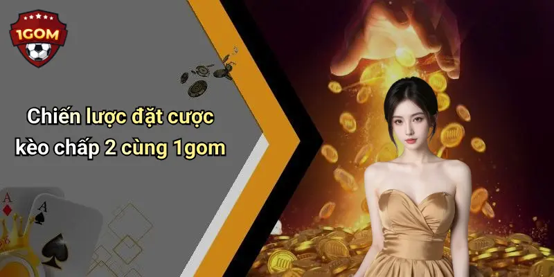 Chiến lược đặt cược kèo chấp 2 cùng 1gom