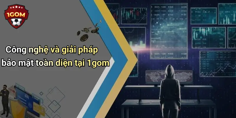 Công nghệ và giải pháp bảo mật toàn diện tại 1gom
