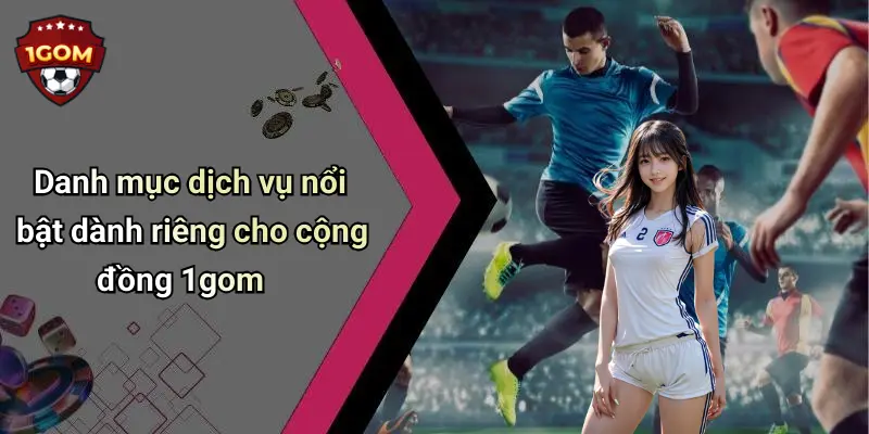 Danh mục dịch vụ nổi bật dành riêng cho cộng đồng 1gom