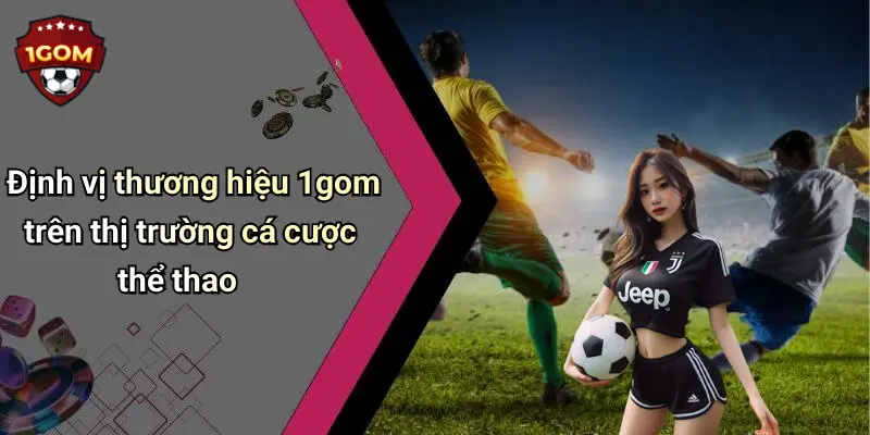 Định vị thương hiệu 1gom trên thị trường cá cược thể thao