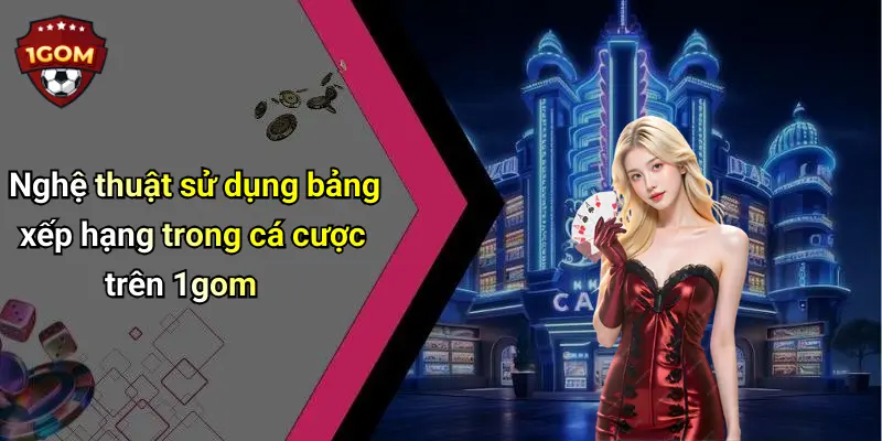 Nghệ thuật sử dụng bảng xếp hạng trong cá cược trên 1gom