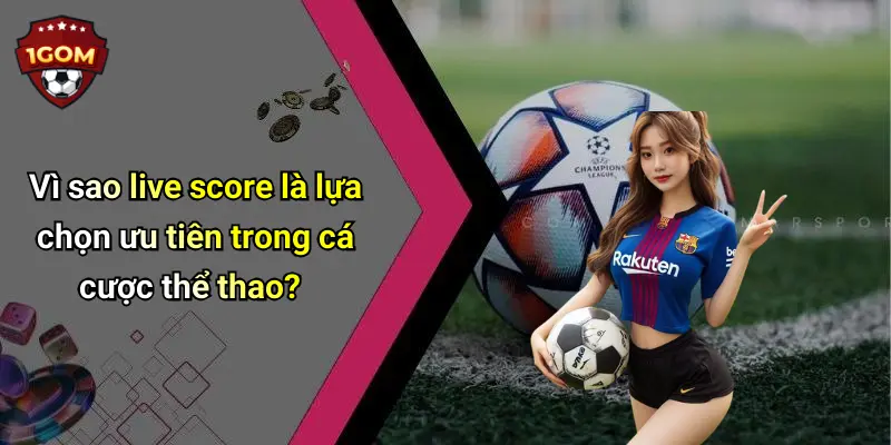 Vì sao live score là lựa chọn ưu tiên trong cá cược thể thao?