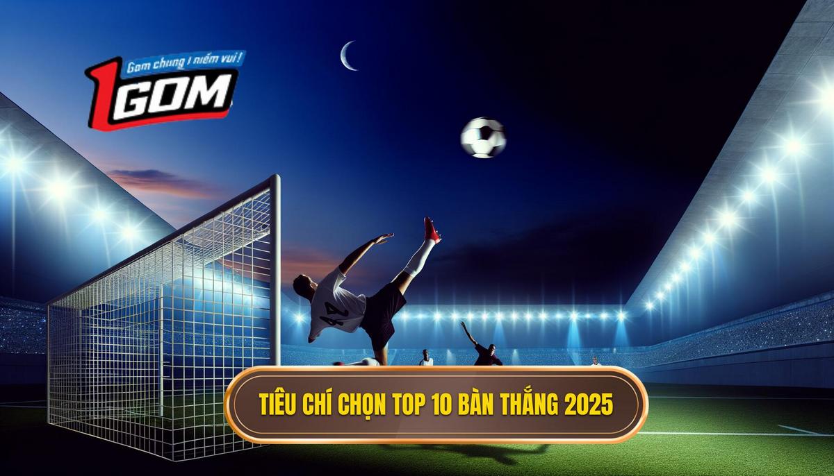Tiêu Chí Lựa Chọn Top 10 Bàn Thắng đẹp Nhất 2025