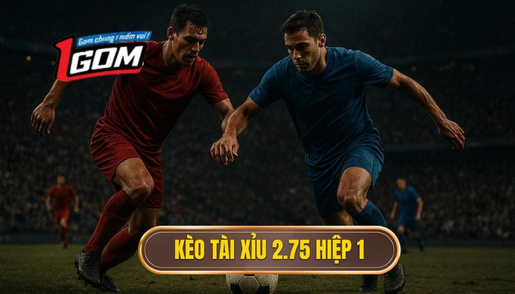 Kèo Tài Xỉu 2.75 Hiệp 1