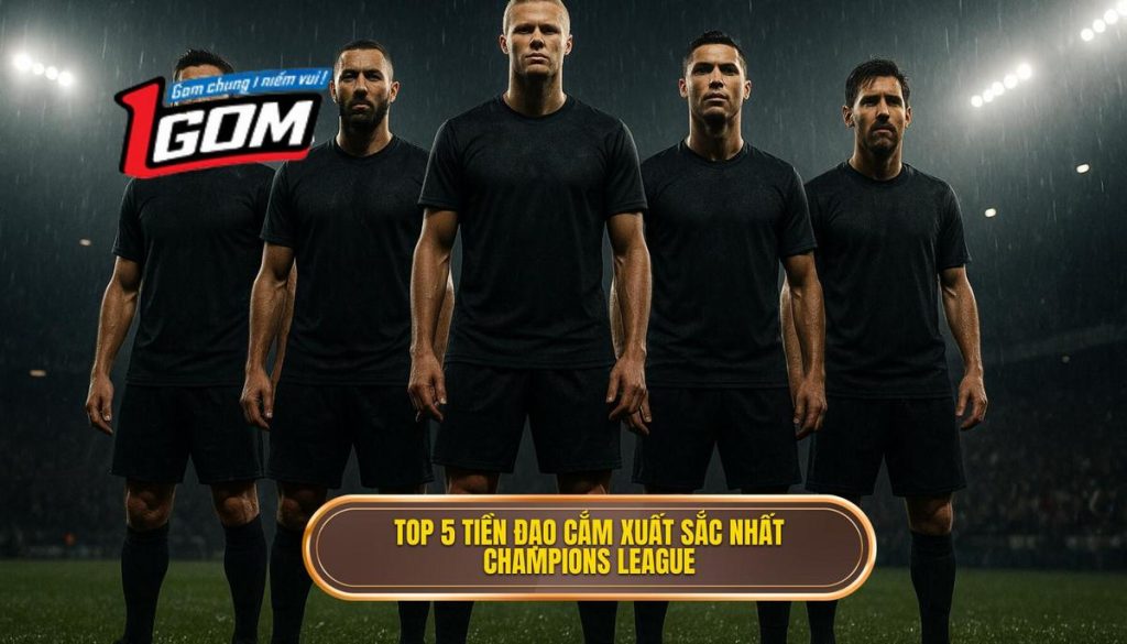 Top 5 Tiền đạo Cắm Xuất Sắc Nhất Champions League