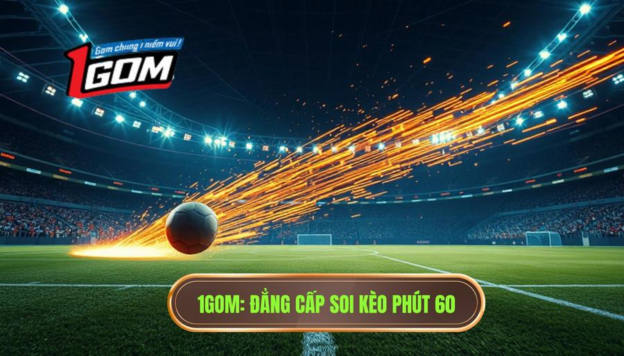 1gom Đẳng Cấp Soi Kèo Phút 60