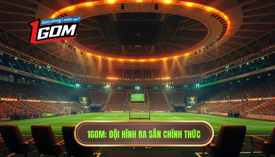 1gom Đội Hình Ra Sân Chính Thức